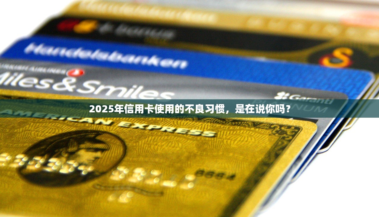 2025年信用卡使用的不良习惯，是在说你吗？