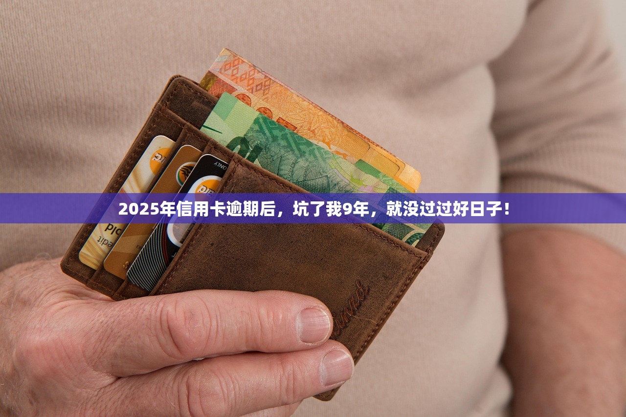 2025年信用卡逾期后，坑了我9年，就没过过好日子！