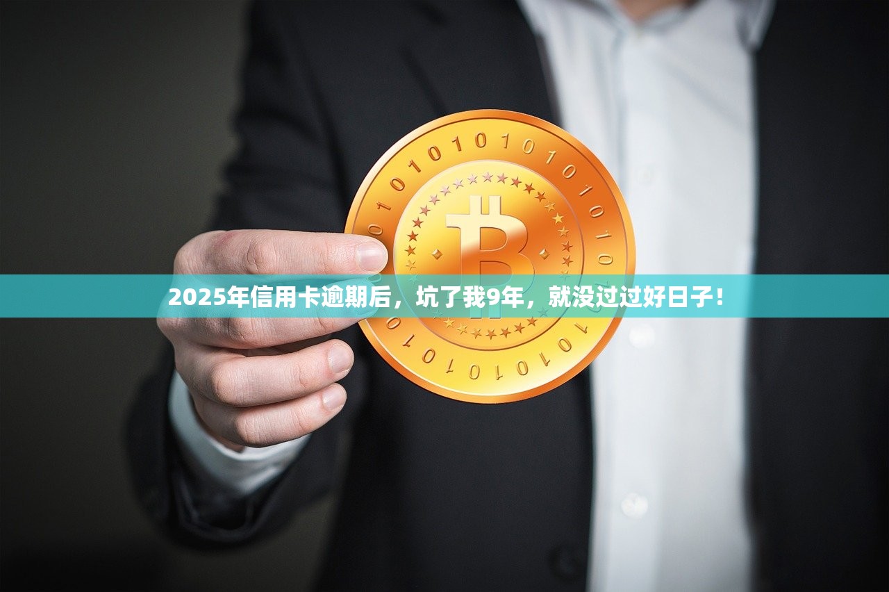 2025年信用卡逾期后，坑了我9年，就没过过好日子！