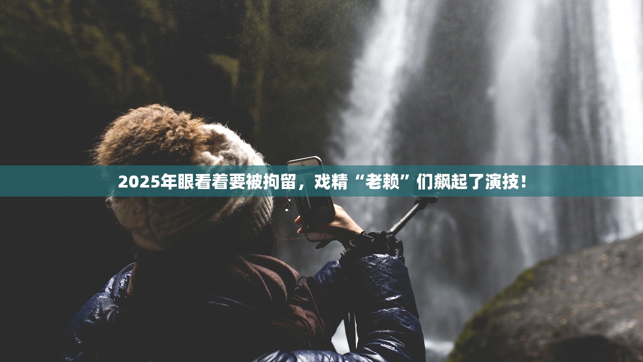 2025年眼看着要被拘留，戏精“老赖”们飙起了演技！