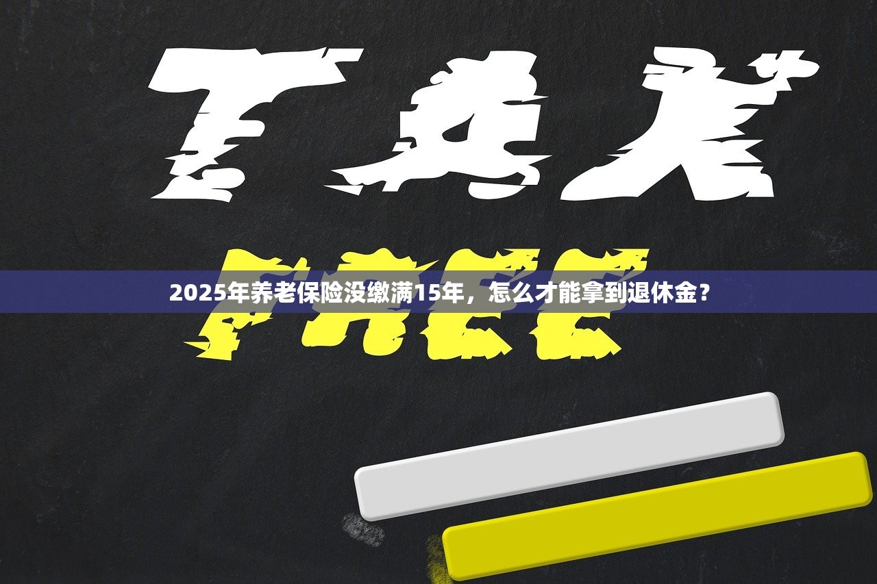 2025年养老保险没缴满15年，怎么才能拿到退休金？