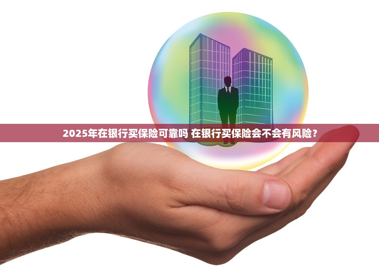 2025年在银行买保险可靠吗 在银行买保险会不会有风险? 2025年在银行买保险可靠吗 在银行买保险会不会有风险?