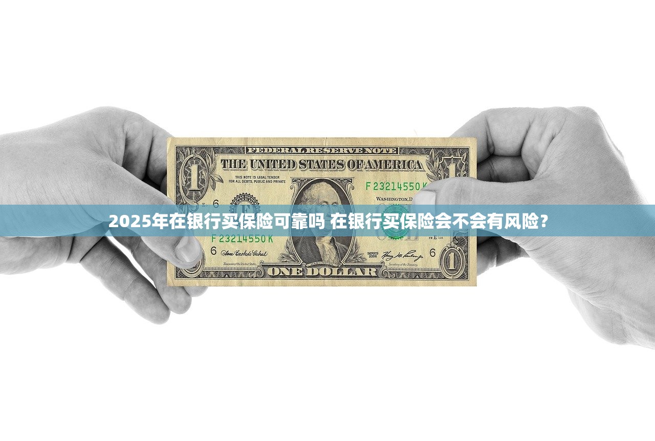 2025年在银行买保险可靠吗 在银行买保险会不会有风险? 2025年在银行买保险可靠吗 在银行买保险会不会有风险?