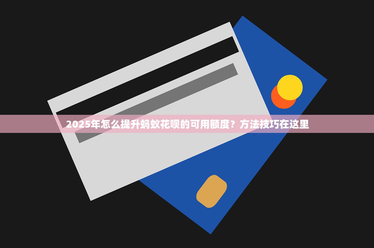 2025年怎么提升蚂蚁花呗的可用额度?方法技巧在这里 2025年怎么提升蚂蚁花呗的可用额度?方法技巧在这里