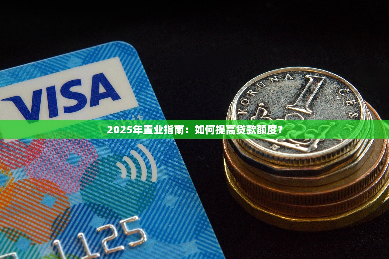 2025年置业指南：如何提高贷款额度？