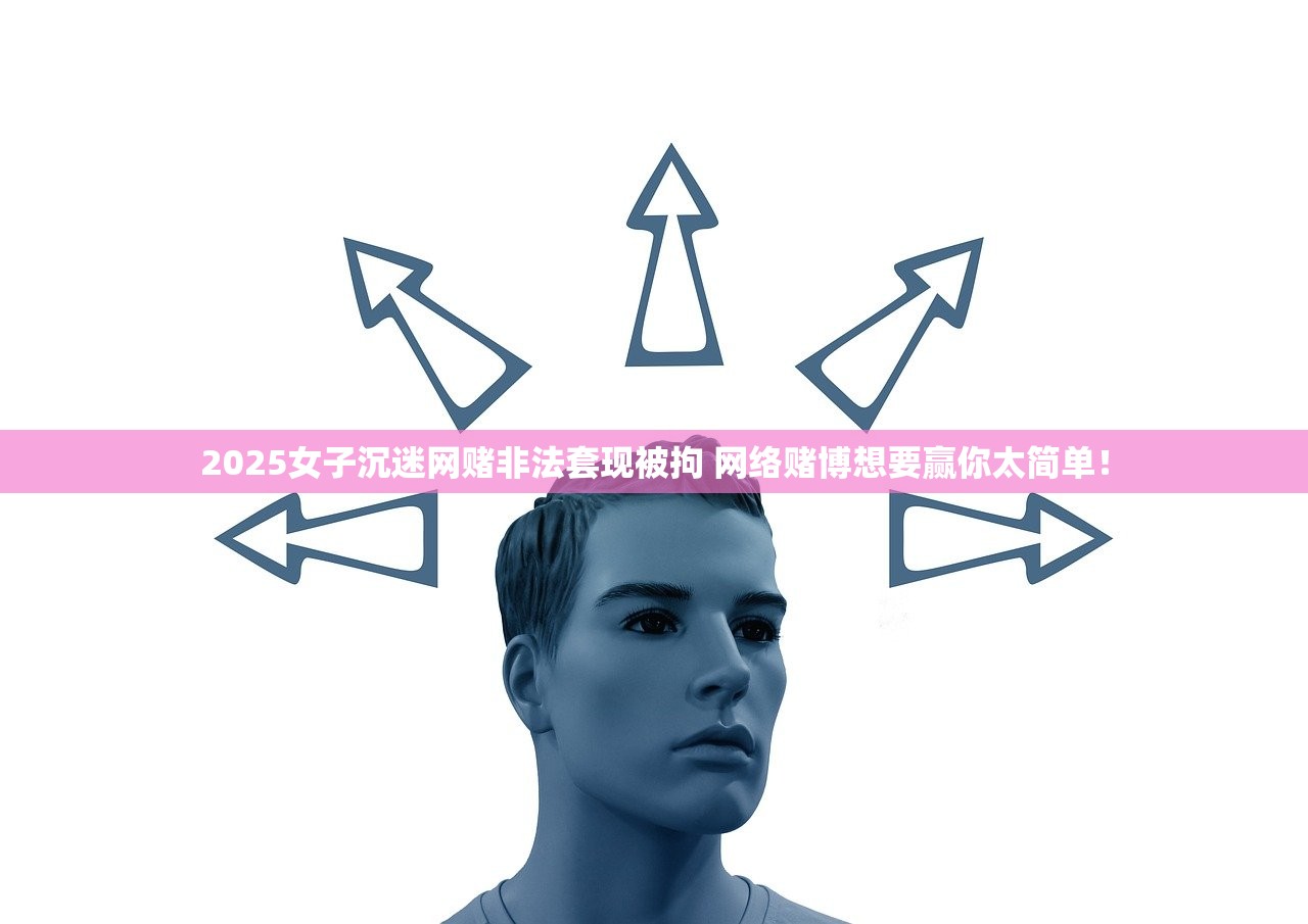2025女子沉迷网赌非法套现被拘 网络赌博想要赢你太简单！