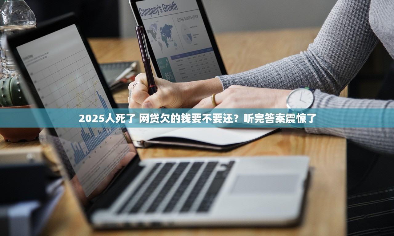 2025人死了 网贷欠的钱要不要还？听完答案震惊了