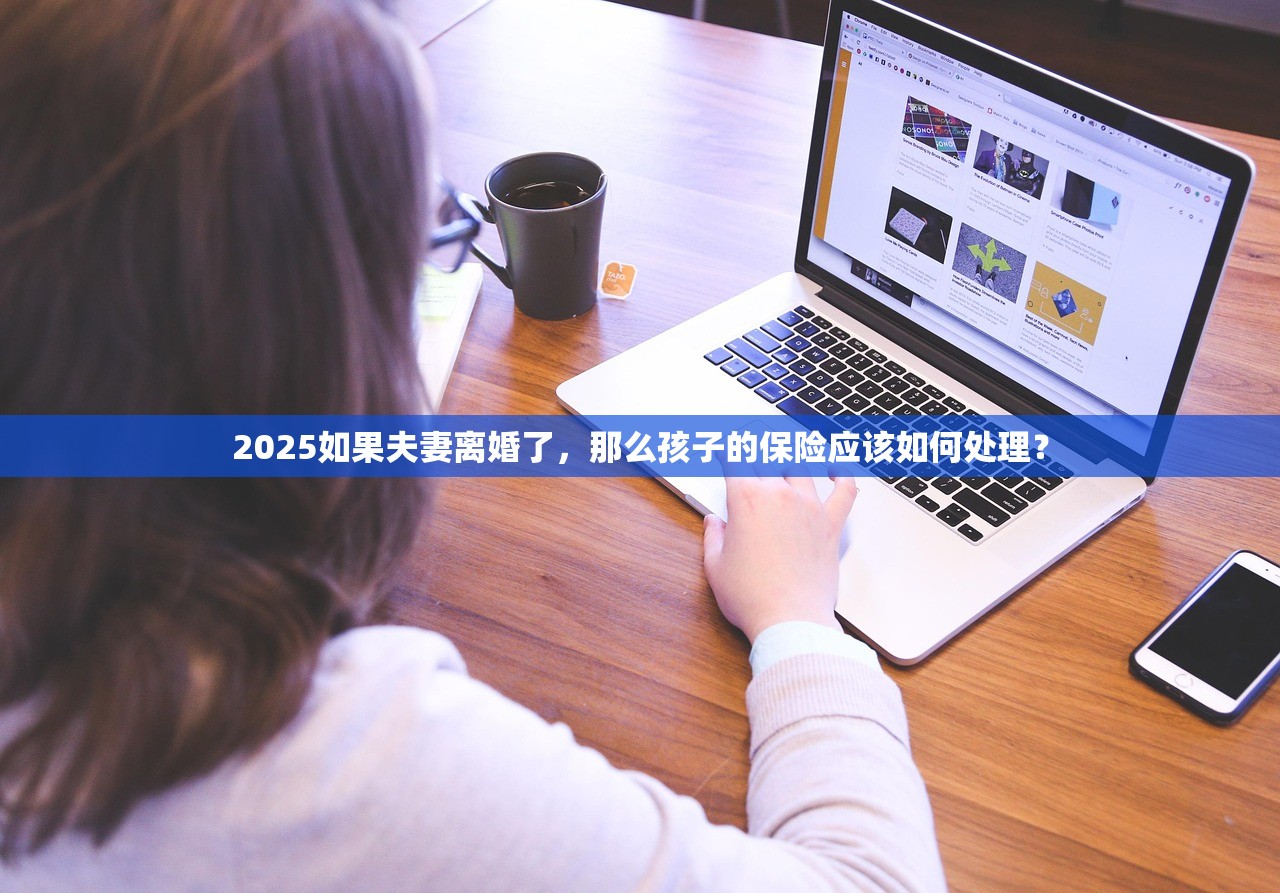 2025如果夫妻离婚了，那么孩子的保险应该如何处理？