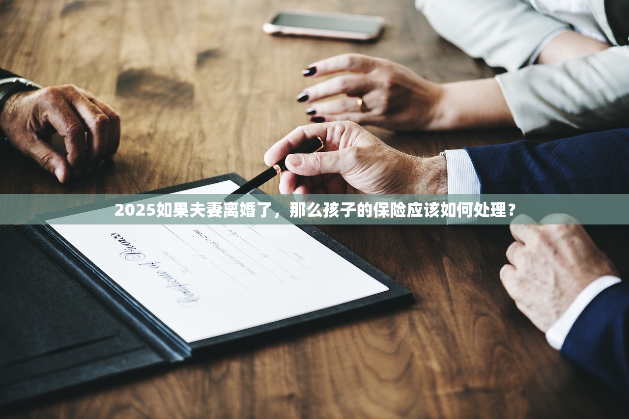 2025如果夫妻离婚了，那么孩子的保险应该如何处理？