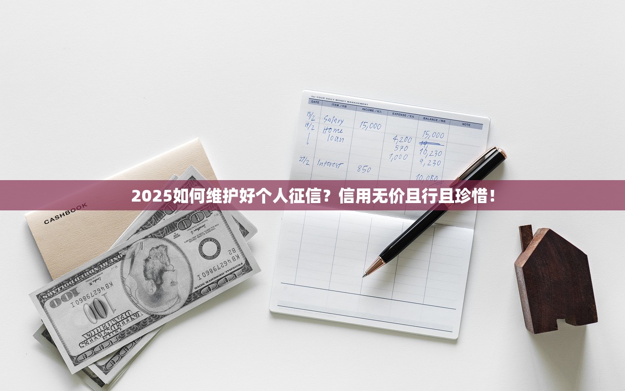 2025如何维护好个人征信？信用无价且行且珍惜！