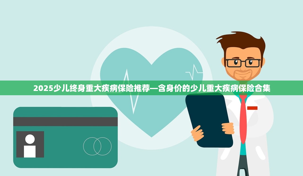 2025少儿终身重大疾病保险推荐—含身价的少儿重大疾病保险合集