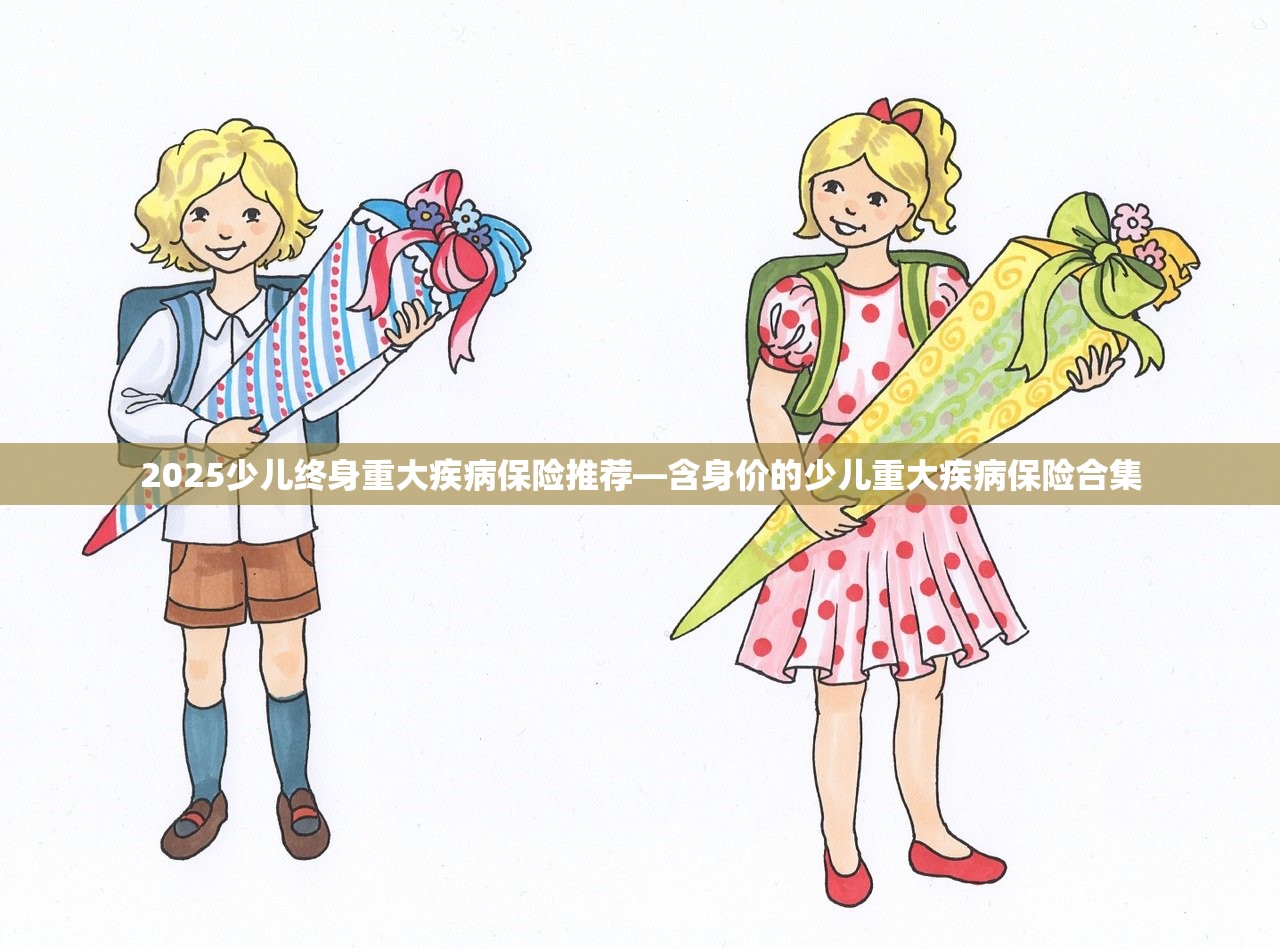 2025少儿终身重大疾病保险推荐—含身价的少儿重大疾病保险合集