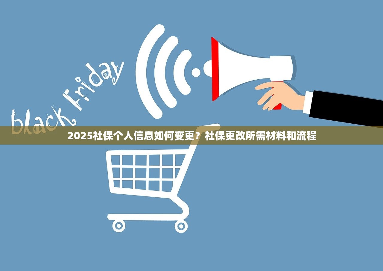 2025社保个人信息如何变更？社保更改所需材料和流程