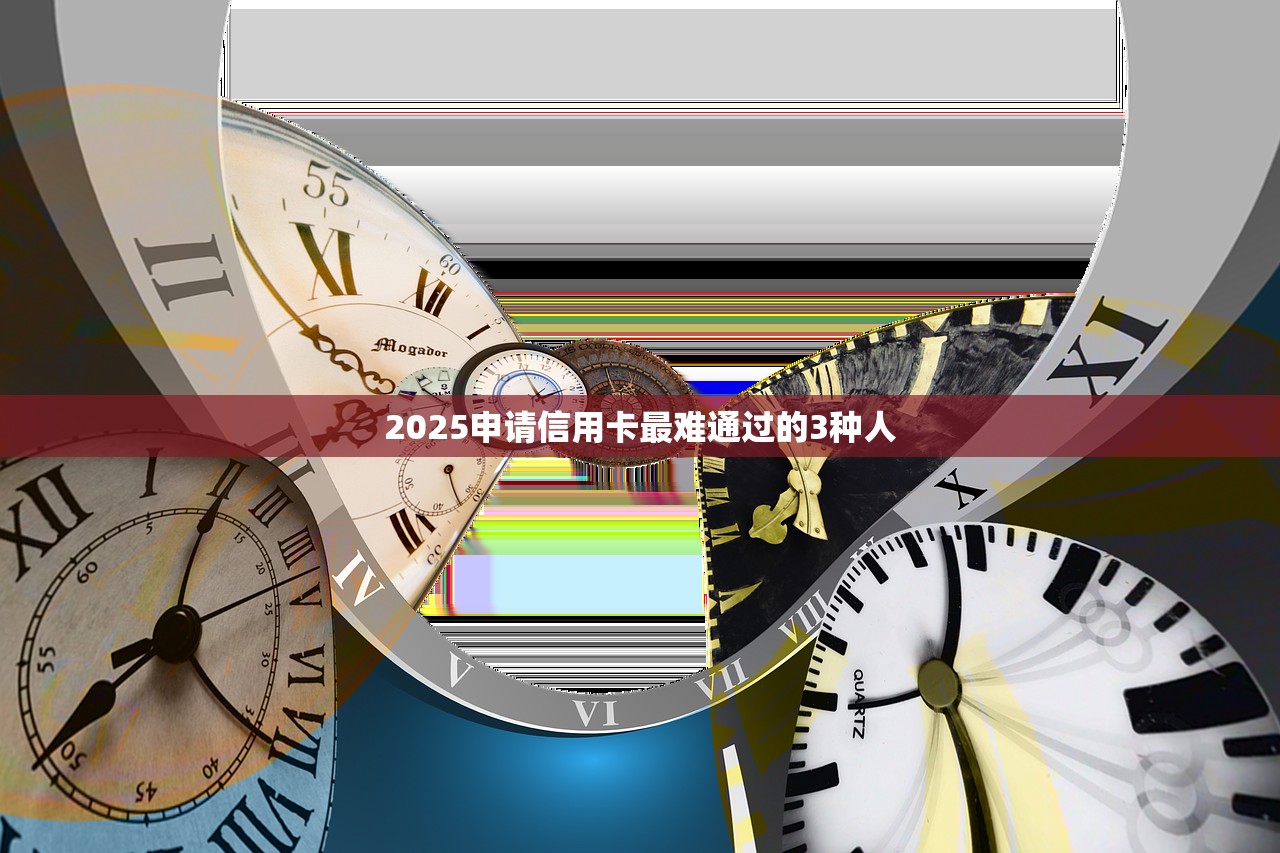 2025申请信用卡最难通过的3种人