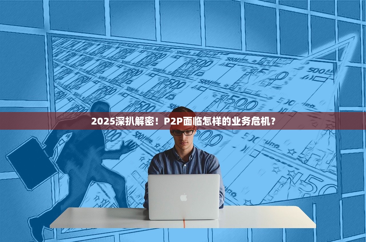 2025深扒解密！P2P面临怎样的业务危机？