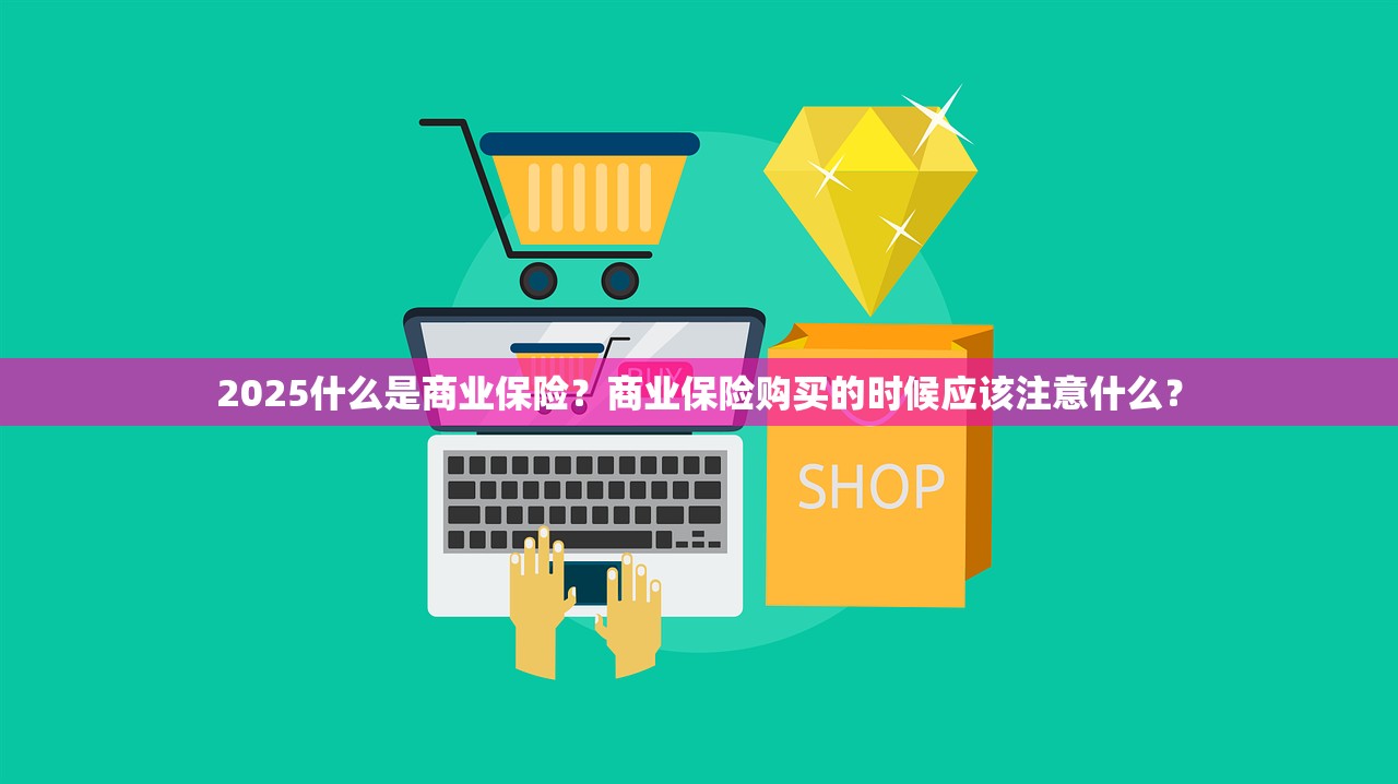 2025什么是商业保险？商业保险购买的时候应该注意什么？