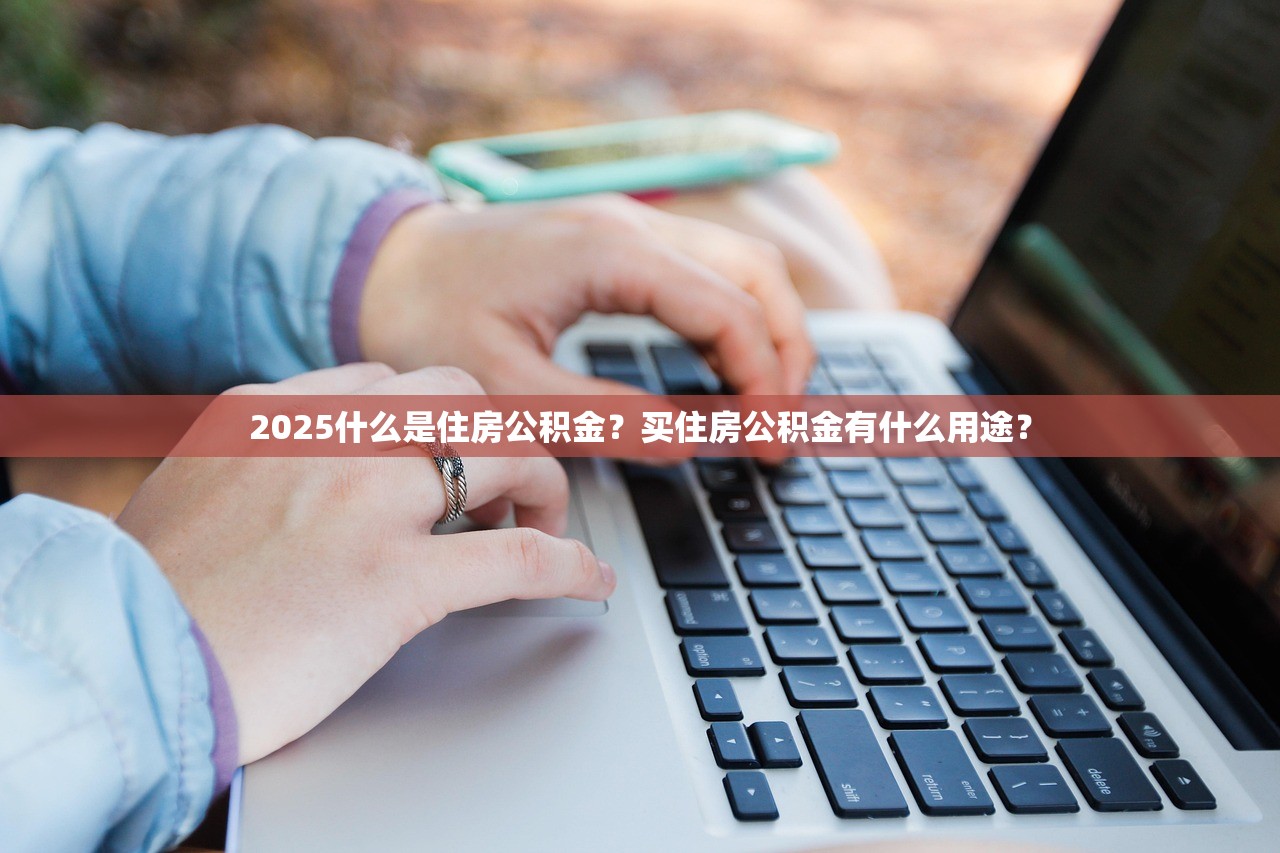 2025什么是住房公积金？买住房公积金有什么用途？
