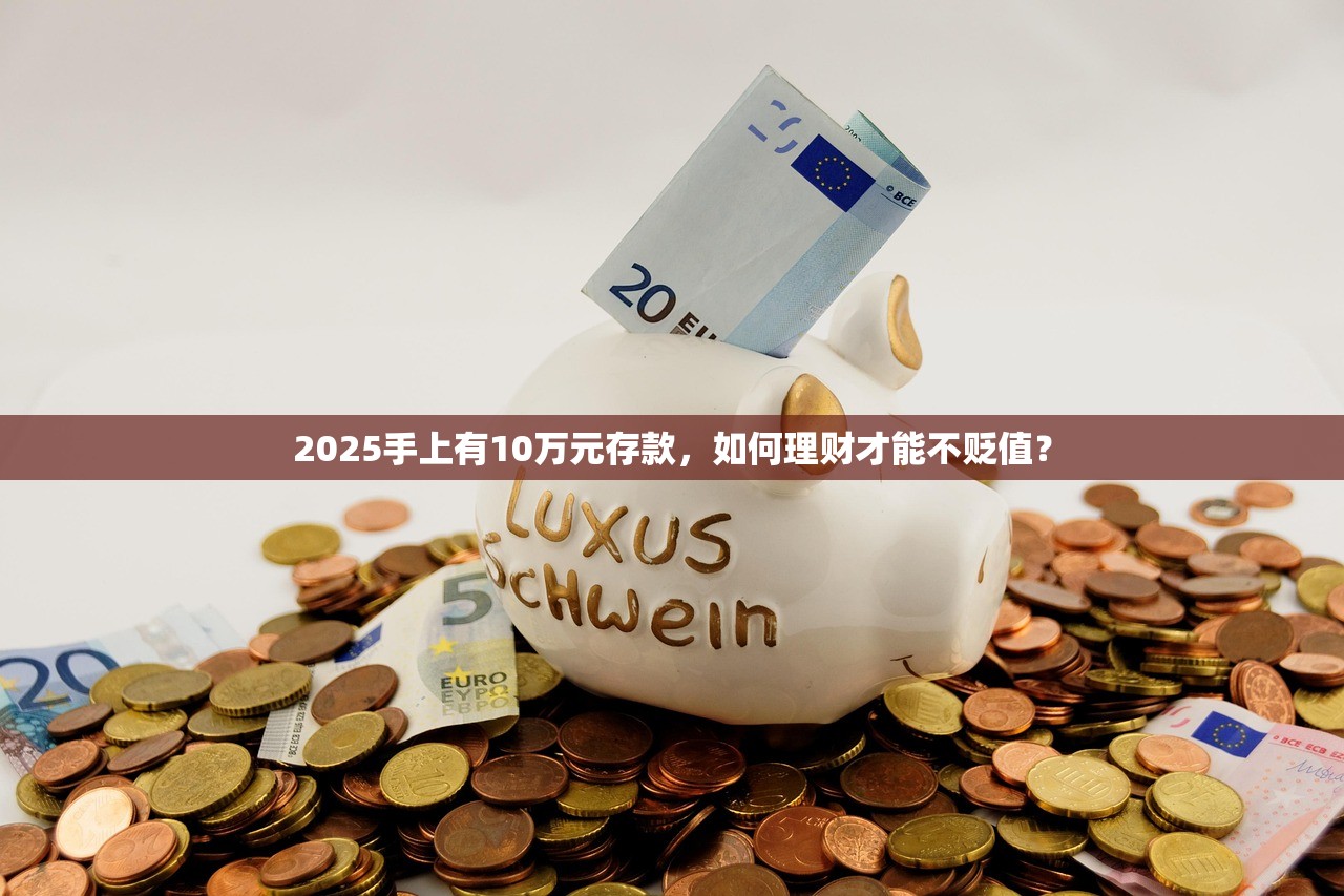 2025手上有10万元存款，如何理财才能不贬值？