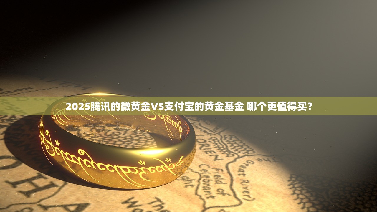 2025腾讯的微黄金VS支付宝的黄金基金 哪个更值得买？