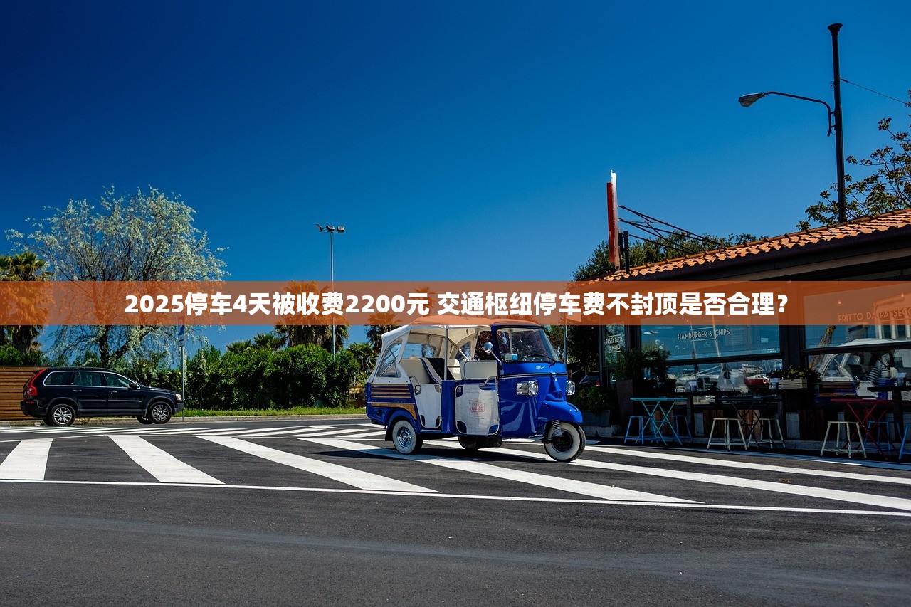 2025停车4天被收费2200元 交通枢纽停车费不封顶是否合理？