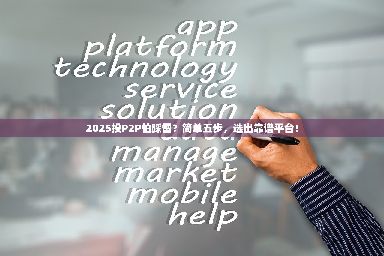2025投P2P怕踩雷?简单五步,选出靠谱平台! 2025投P2P怕踩雷?简单五步,选出靠谱平台!