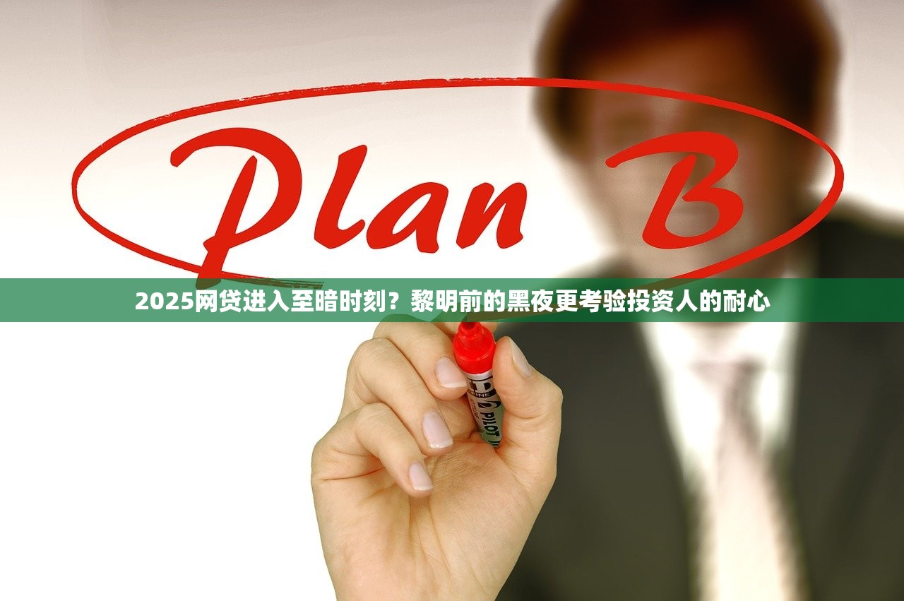 2025网贷进入至暗时刻?黎明前的黑夜更考验投资人的耐心 2025网贷进入至暗时刻?黎明前的黑夜更考验投资人的耐心