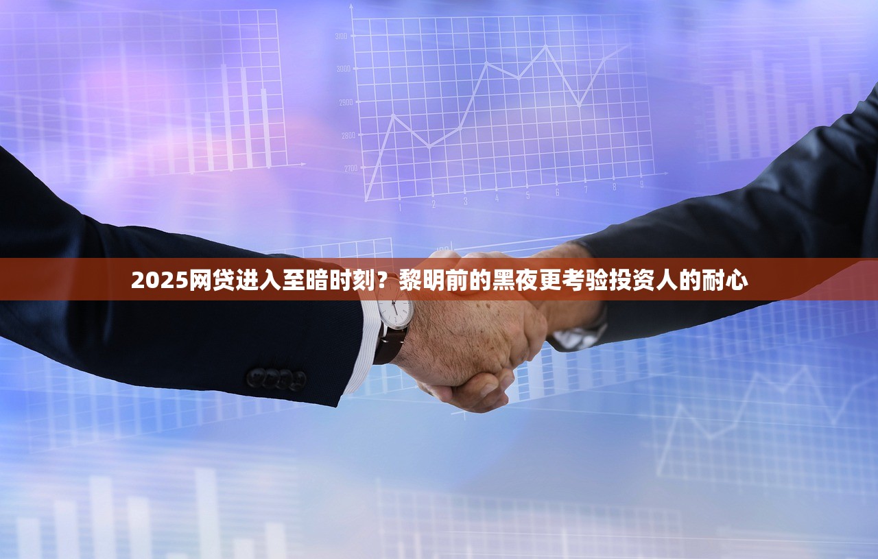 2025网贷进入至暗时刻?黎明前的黑夜更考验投资人的耐心 2025网贷进入至暗时刻?黎明前的黑夜更考验投资人的耐心
