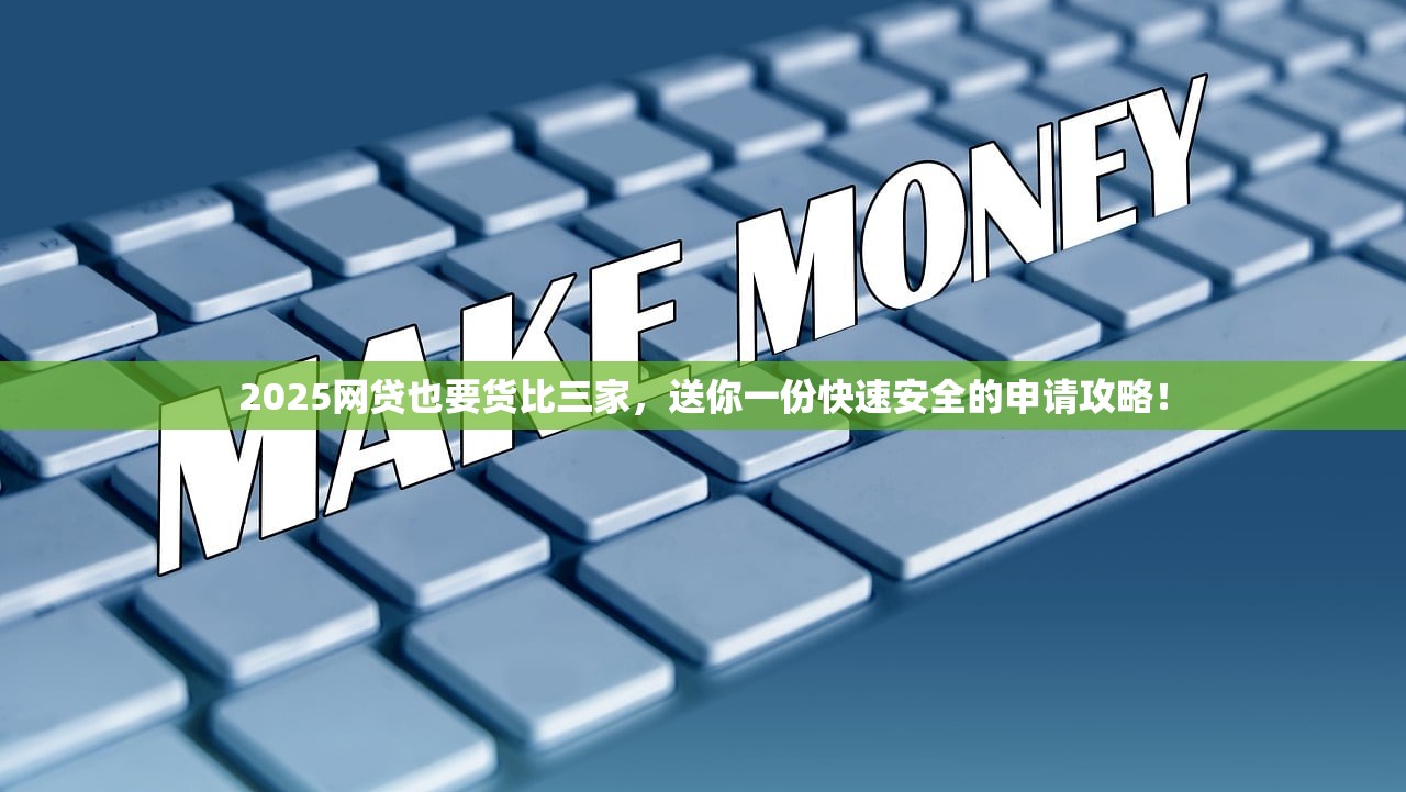 2025网贷也要货比三家，送你一份快速安全的申请攻略！