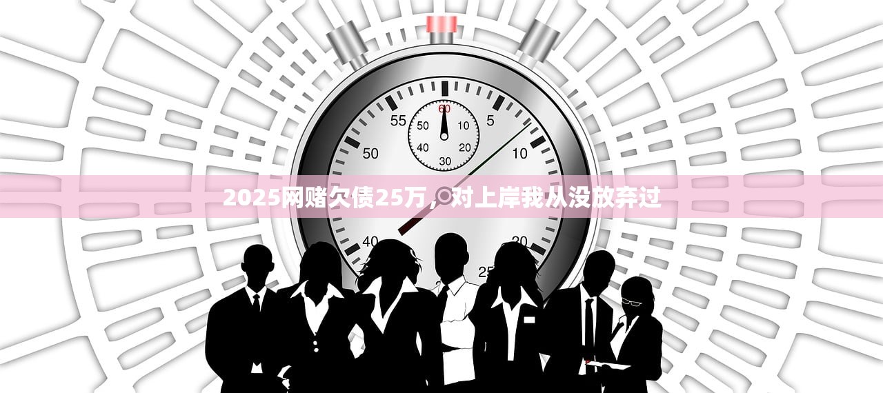 2025网赌欠债25万，对上岸我从没放弃过