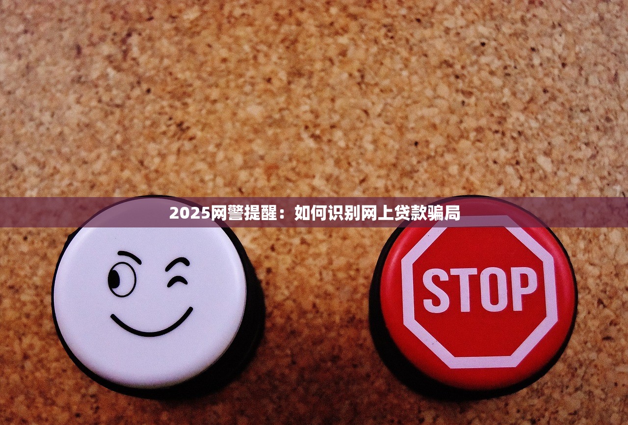 2025网警提醒:如何识别网上贷款骗局 2025网警提醒:如何识别网上贷款骗局