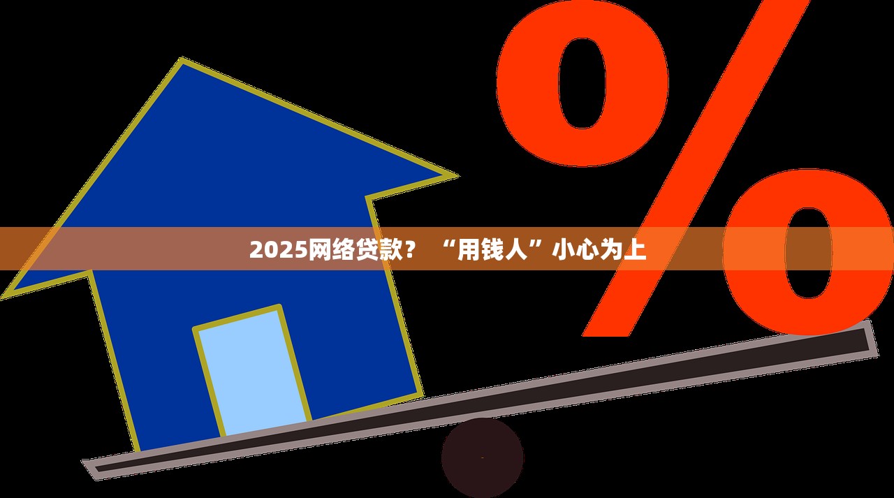 2025网络贷款？ “用钱人”小心为上