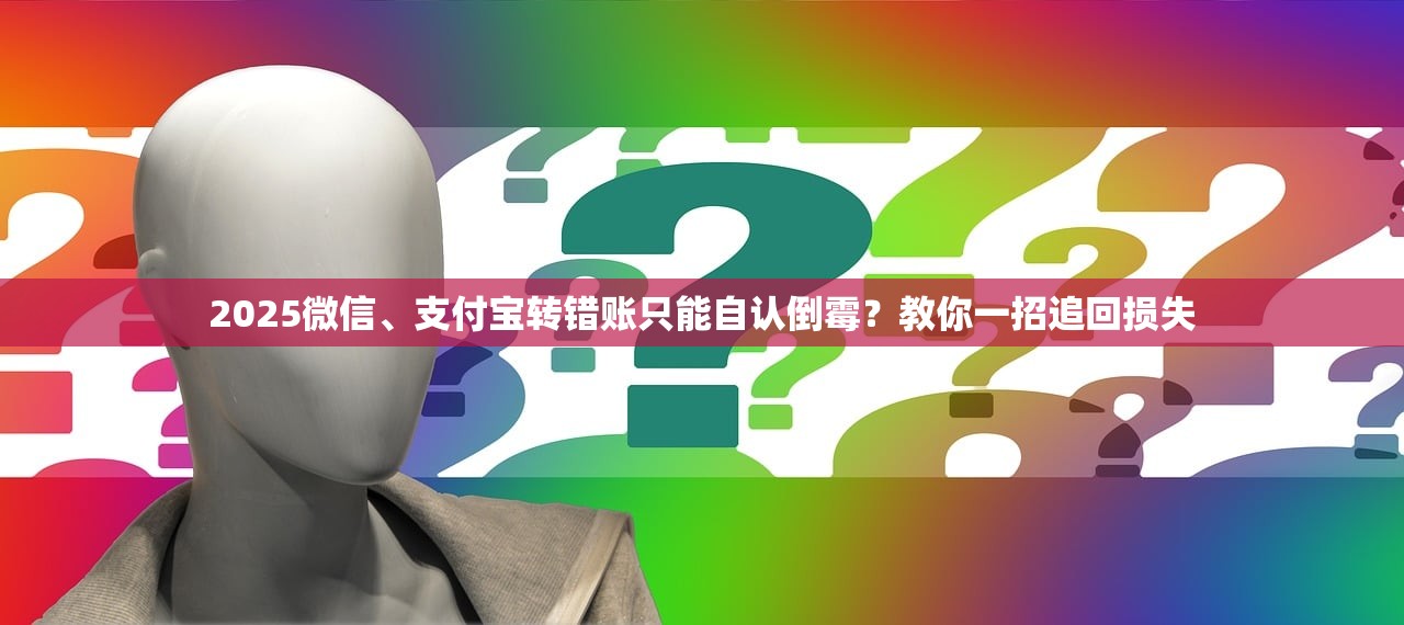 2025微信、支付宝转错账只能自认倒霉?教你一招追回损失 2025微信、支付宝转错账只能自认倒霉?教你一招追回损失