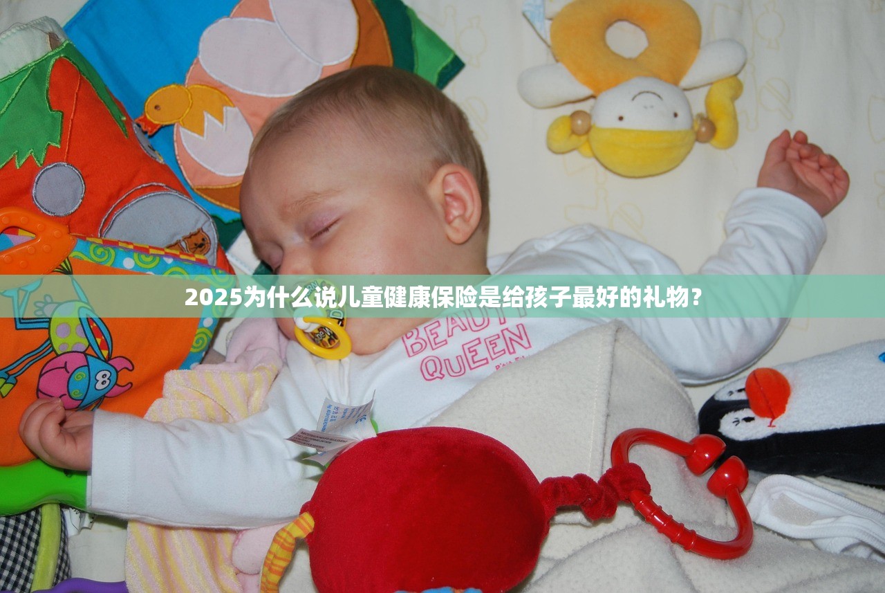 2025为什么说儿童健康保险是给孩子最好的礼物? 2025为什么说儿童健康保险是给孩子最好的礼物?