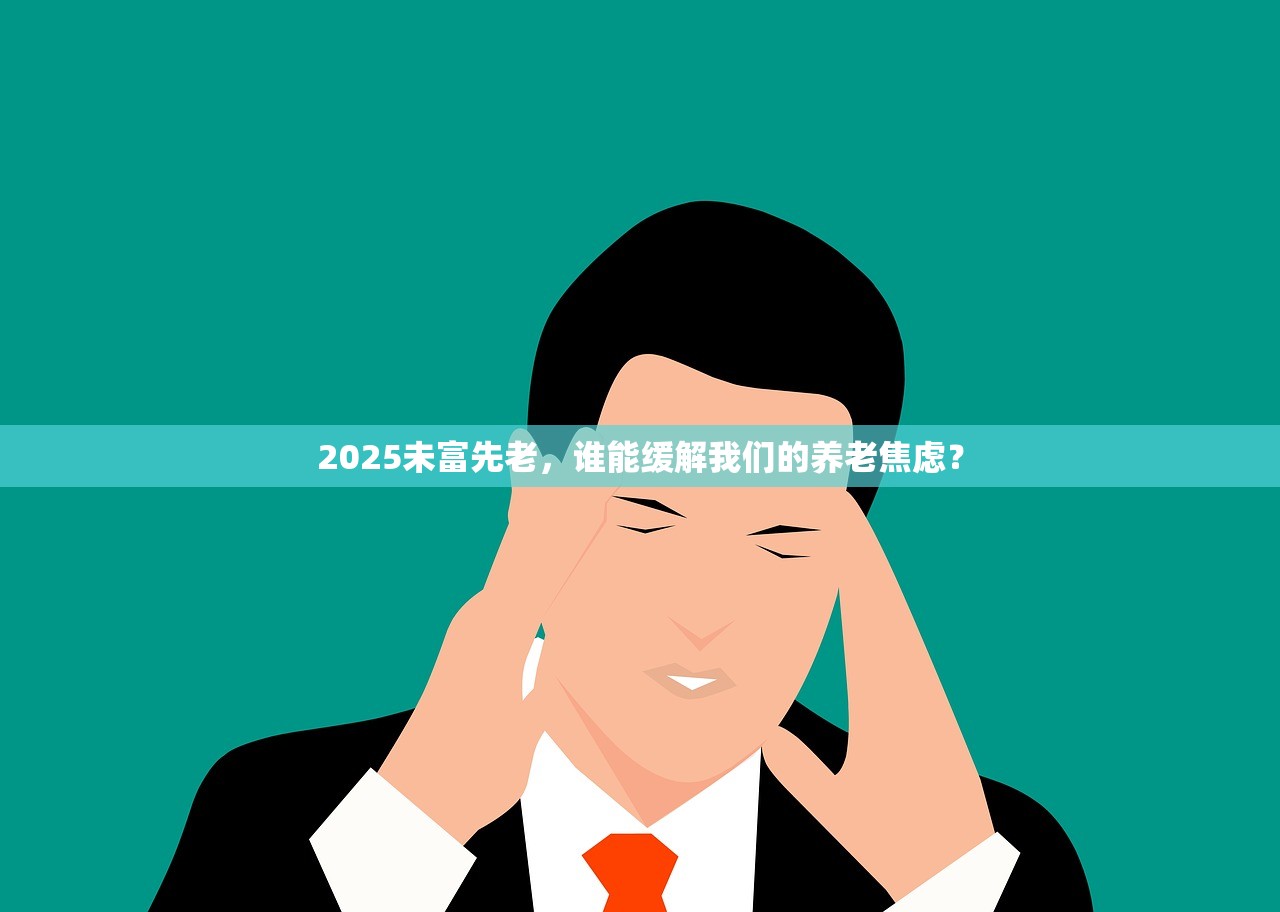 2025未富先老，谁能缓解我们的养老焦虑？
