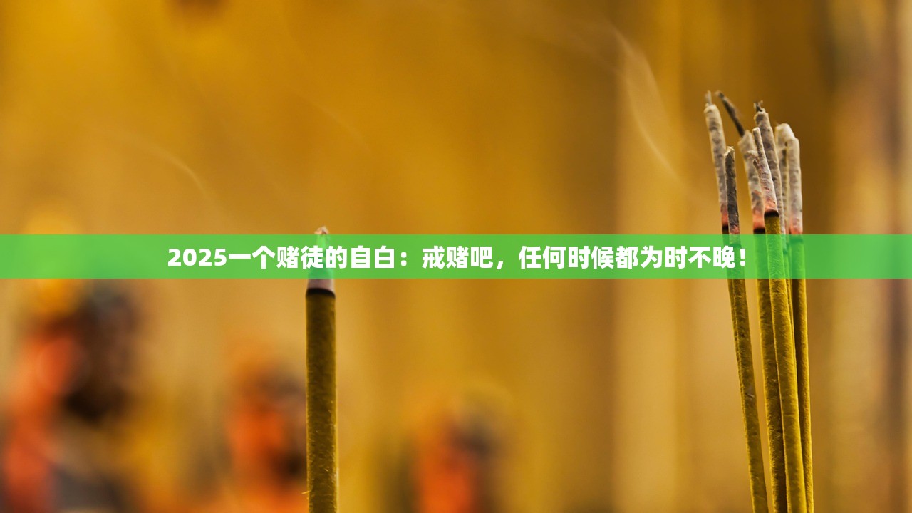 2025一个赌徒的自白：戒赌吧，任何时候都为时不晚！