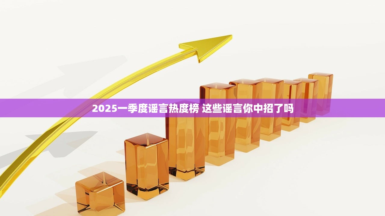2025一季度谣言热度榜 这些谣言你中招了吗 2025一季度谣言热度榜 这些谣言你中招了吗