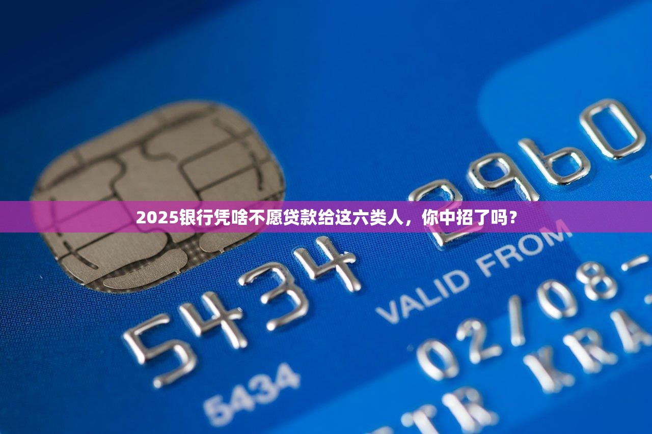 2025银行凭啥不愿贷款给这六类人，你中招了吗？