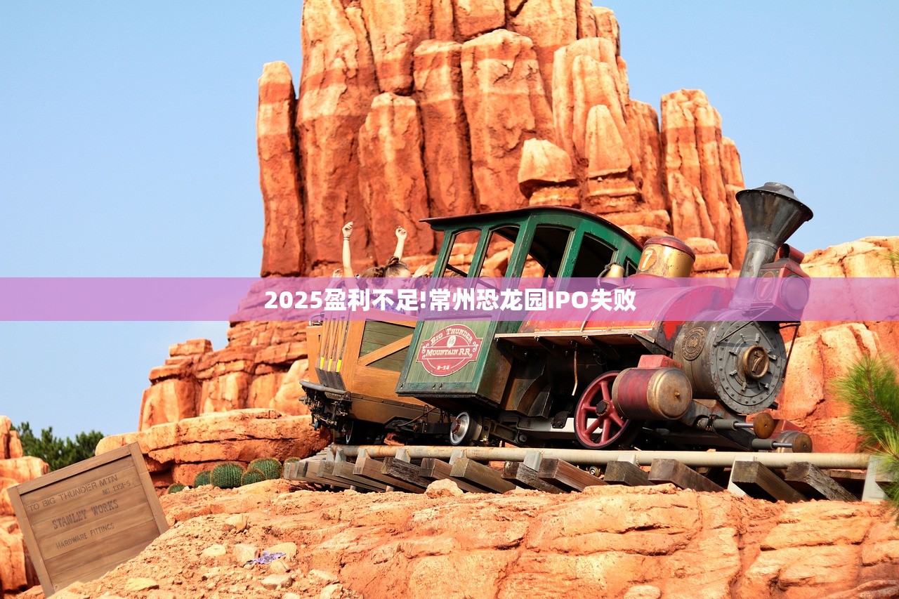 2025盈利不足!常州恐龙园IPO失败