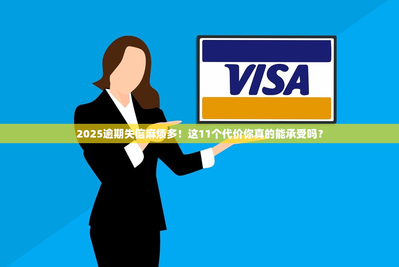 2025逾期失信麻烦多！这11个代价你真的能承受吗？