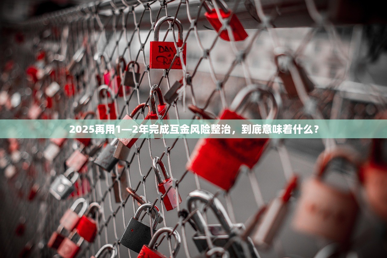 2025再用1—2年完成互金风险整治，到底意味着什么？