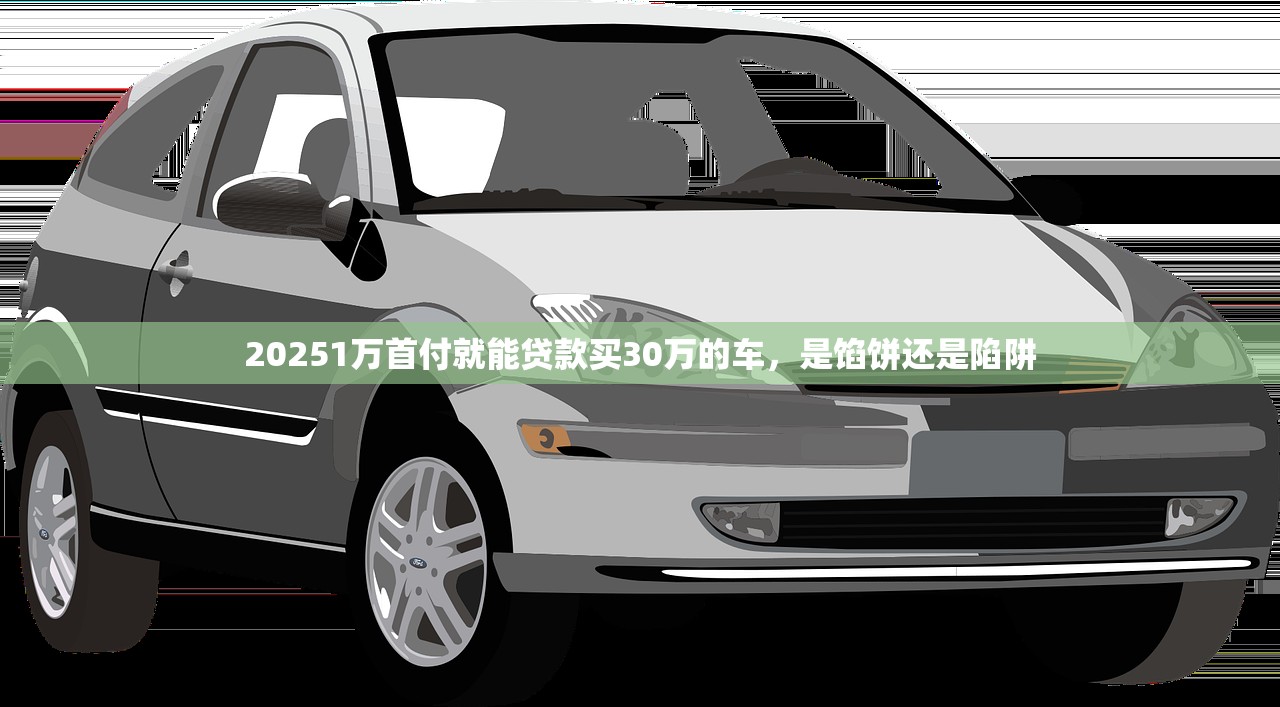 20251万首付就能贷款买30万的车，是馅饼还是陷阱