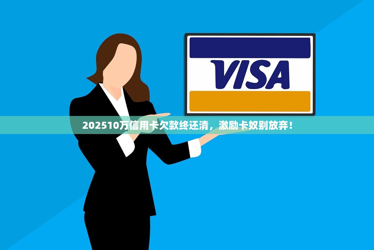 202510万信用卡欠款终还清，激励卡奴别放弃！