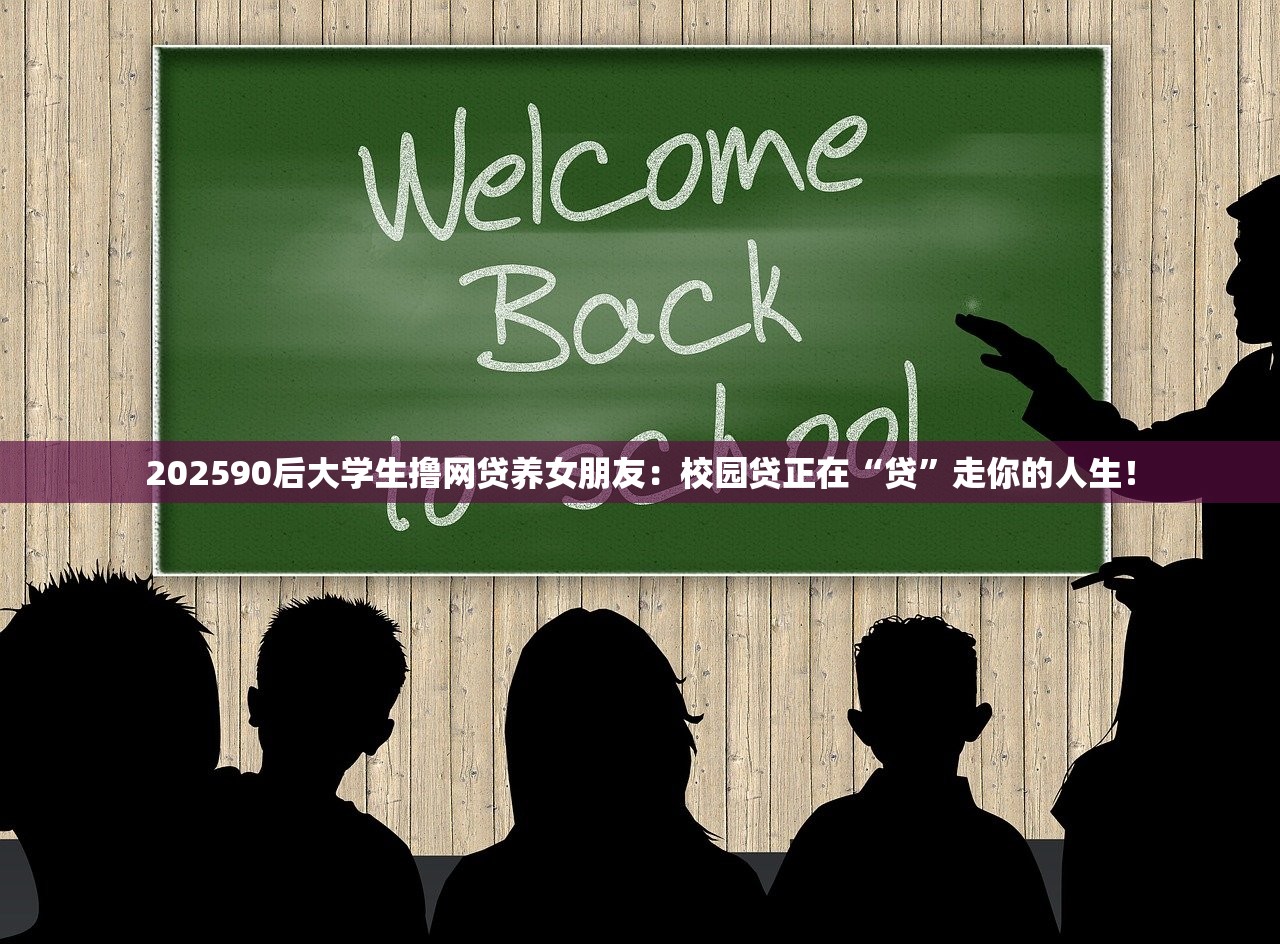 202590后大学生撸网贷养女朋友：校园贷正在“贷”走你的人生！